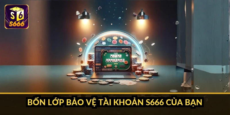 Bốn lớp bảo vệ tài khoản S666 của bạn